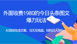 外面收费1980的今日头条图文爆力玩法,AI自动生成文案，当天见收益，轻松日入500+-优优云创