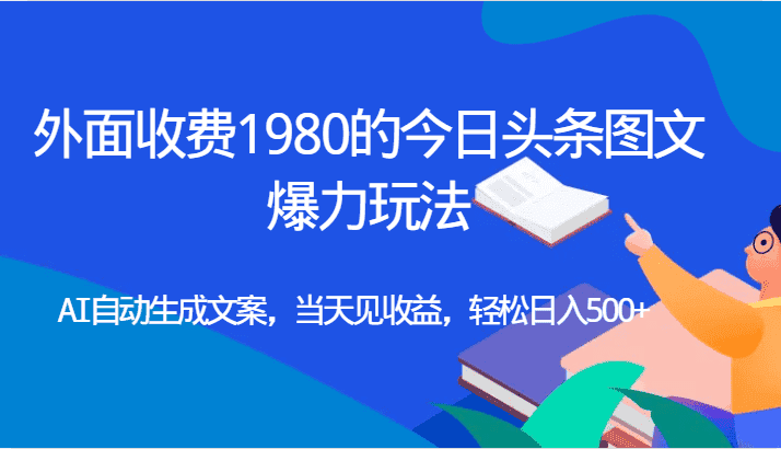 外面收费1980的今日头条图文爆力玩法,AI自动生成文案，当天见收益，轻松日入500+-优优云创