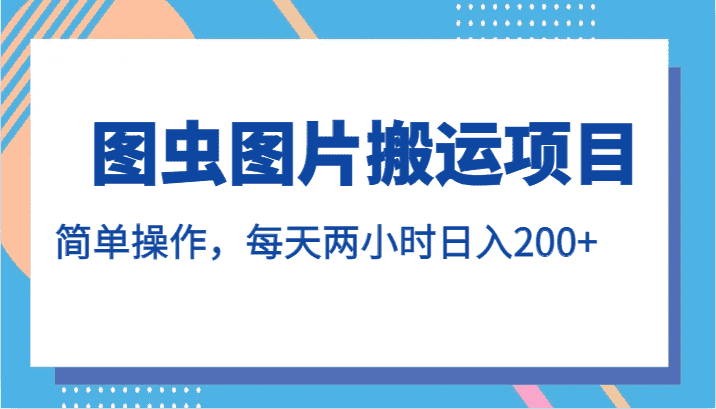 图虫图片搬运项目，简单操作，每天两小时日入200+-优优云创