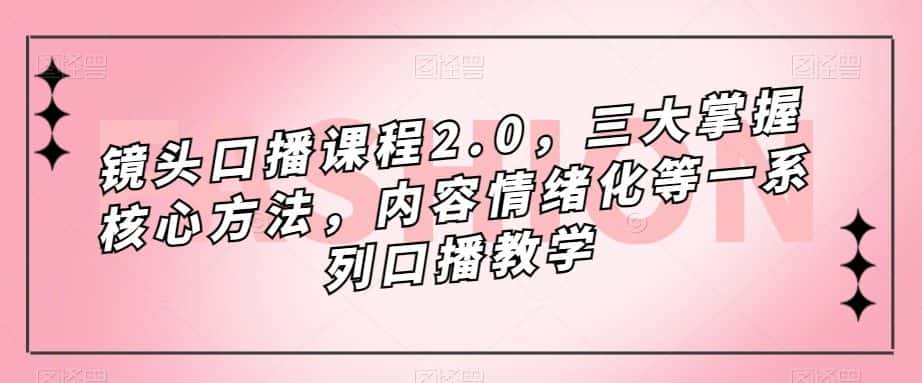 镜头-口播课程2.0，三大掌握核心方法，内容情绪化等一系列口播教学-副业吧