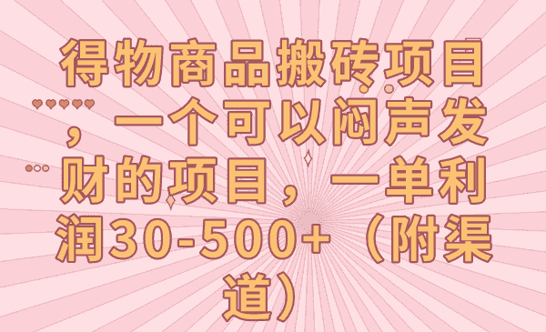 得物商品搬砖项目，一个可以闷声发财的项目，一单利润30-500+（附渠道）-副业吧