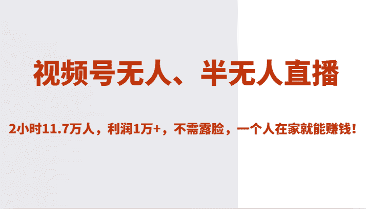 视频号无人、半无人直播2小时11.7万人，利润1万+，不需露脸，一个人在家就能赚钱！-优优云创