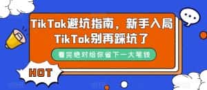 TikTok·避坑指南,新手入局Tk别再踩坑了(10节课)-副业吧