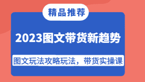 2023图文带货新趋势,图文玩法攻略玩法,带货实操课!-优优云创