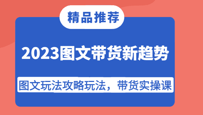2023图文带货新趋势,图文玩法攻略玩法,带货实操课!-优优云创