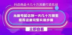 抖店-商品卡几十万流量打造实战，从新号起店到一天几十万搜索、推荐流量完整实操步骤-优优云创