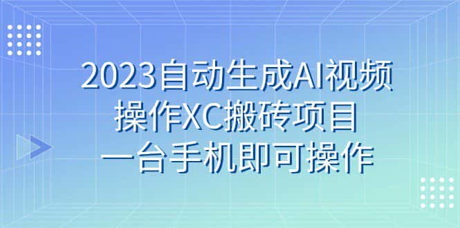 2023自动生成AI视频操作XC搬砖项目，一台手机即可操作-优优云创