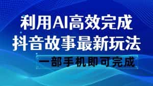 抖音故事最新玩法，通过AI一键生成文案和视频，日收入500 一部手机即可完成-副业吧