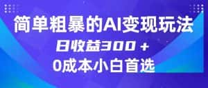 简单粗暴的AI变现玩法，日收益300＋，0门槛0成本，适合小白的副业项目-优优云创