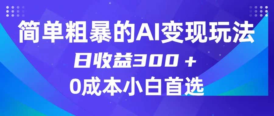简单粗暴的AI变现玩法，日收益300＋，0门槛0成本，适合小白的副业项目-优优云创