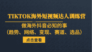 TIKTOK海外短视频达人训练营，做海外抖音必知的事（趋势、网络、变现、赛道、选品）-优优云创