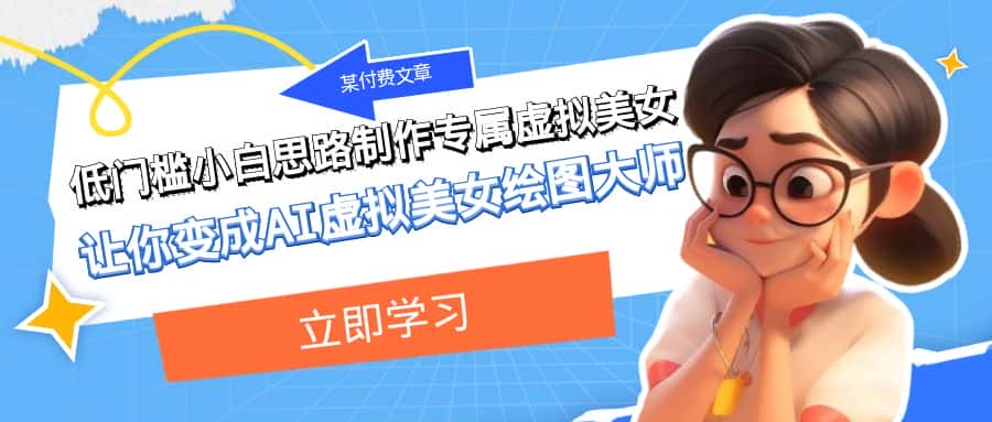 某公众号付费文章：低门槛小白思路制作专属虚拟美女 让你变成AI虚拟美女绘图大师-优优云创