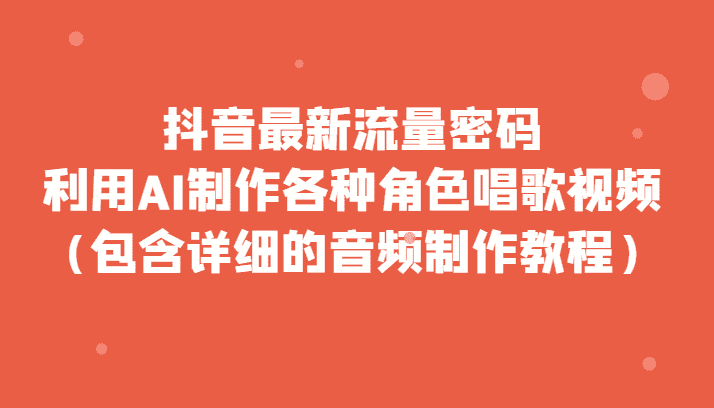 抖音最新流量密码，利用AI制作各种角色唱歌视频（包含详细的音频制作教程）-优优云创
