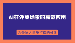 AI在外贸场景的高效应用，从入门到进阶，从B端应用到C端应用，为外贸人量身打造的AI课-优优云创