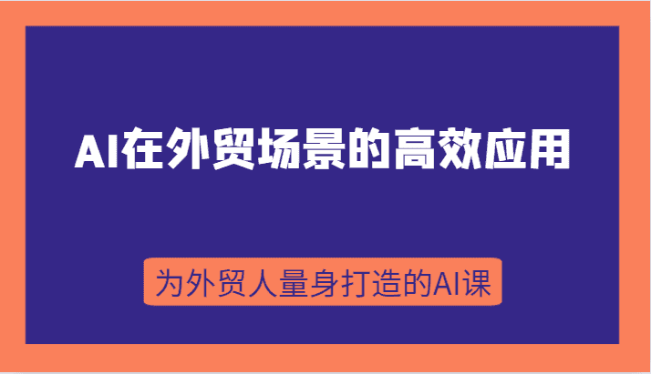 AI在外贸场景的高效应用，从入门到进阶，从B端应用到C端应用，为外贸人量身打造的AI课-优优云创