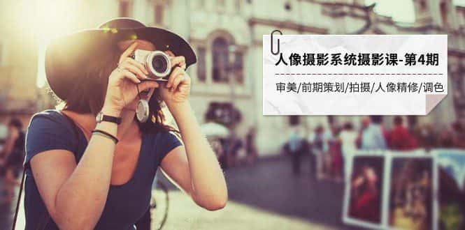 人像摄影系统摄影课-第4期 审美·前期策划·拍摄·人像精修·调色 全程干货-优优云创