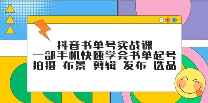 抖音书单号实战课，一部手机快速学会书单起号 拍摄 布景 剪辑 发布 选品-优优云创