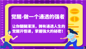 觉醒-做一个通透的强者,让你醍醐灌顶,拥有通透人生的觉醒开悟课,掌握强大的秘密!-优优云创