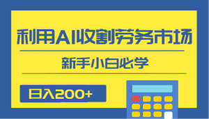 日入200+，利用AI收割劳务市场的项目，新手小白必学-副业吧