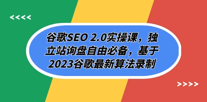 谷歌SEO 2.0实操课，独立站询盘自由必备，基于2023谷歌最新算法录制（94节）-副业吧