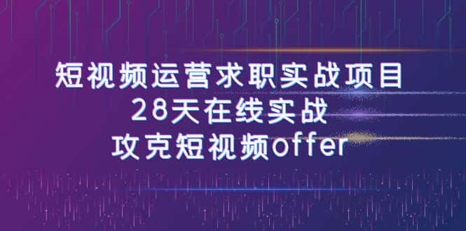 短视频运-营求职实战项目，28天在线实战，攻克短视频offer（46节课）-优优云创