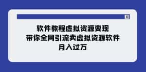 软件教程虚拟资源变现：带你全网引流卖虚拟资源软件，月入过万（11节课）-副业吧