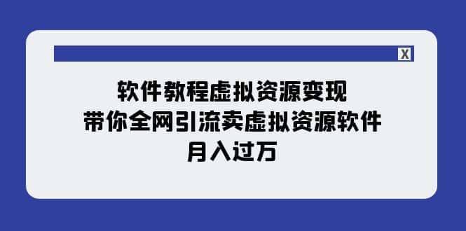 软件教程虚拟资源变现：带你全网引流卖虚拟资源软件，月入过万（11节课）-副业吧