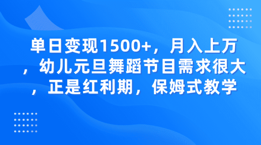 单日变现1500+，月入上万，幼儿元旦舞蹈节目需求很大，正是红利期，保姆式教学-副业吧