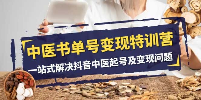 中医书单号变现特训营，一站式解决抖音中医起号及变现问题（14节课）-副业吧