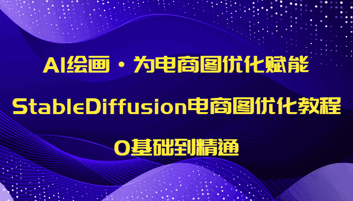 AI绘画·为电商图优化赋能，StableDiffusion电商图优化教程，0基础到精通-副业吧