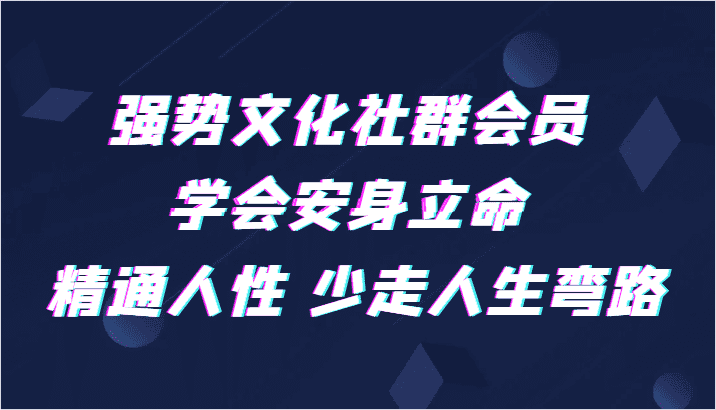强势文化社群会员 学会安身立命 精通人性 少走人生弯路-优优云创