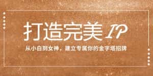 打造完美IP：从小白到女神，建立专属你的金字塔招牌（15节课）-副业吧