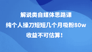 解说类自媒体思路课，纯个人操刀短短几个月吸粉80w，收益不可估算！-优优云创