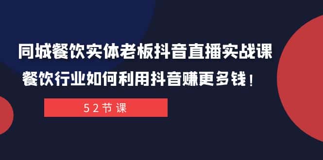 同城餐饮实体老板抖音直播实战课：餐饮行业如何利用抖音赚更多钱！-副业吧