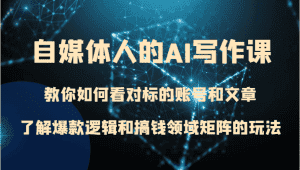 自媒体人的AI写作课 教你如何看对标的账号和文章、了解爆款逻辑和搞钱领域矩阵的玩法-优优云创