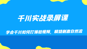千川实战录屏课，学会千川如何打爆短视频，瞬烧刺激自然流-优优云创