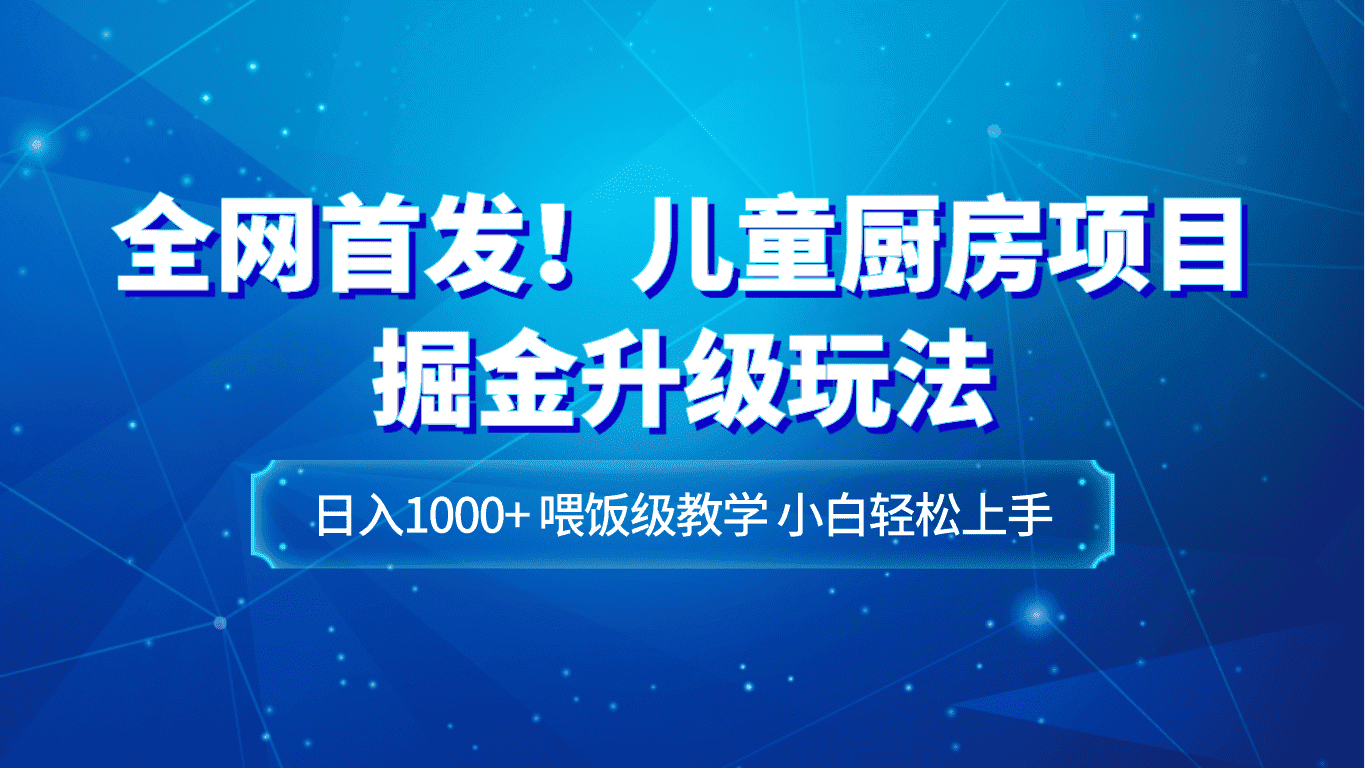 全网首发！儿童厨房项目掘金升级玩法，日入1000+，喂饭级教学，小白轻松上手-优优云创