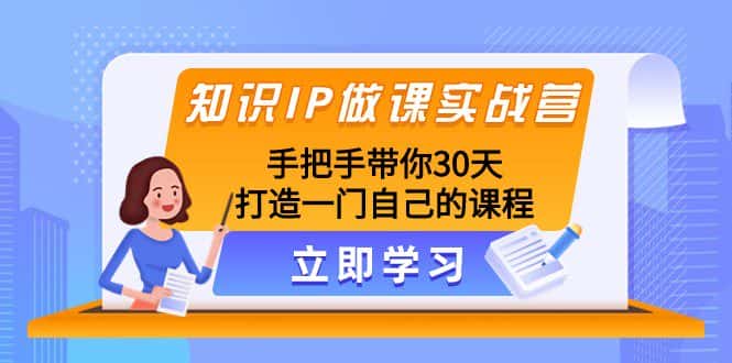 知识IP做课实战营，手把手带你30天打造一门自己的课程-优优云创