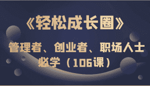 《轻松成长圈》管理者、创业者、职场人士必学（106课）-副业吧