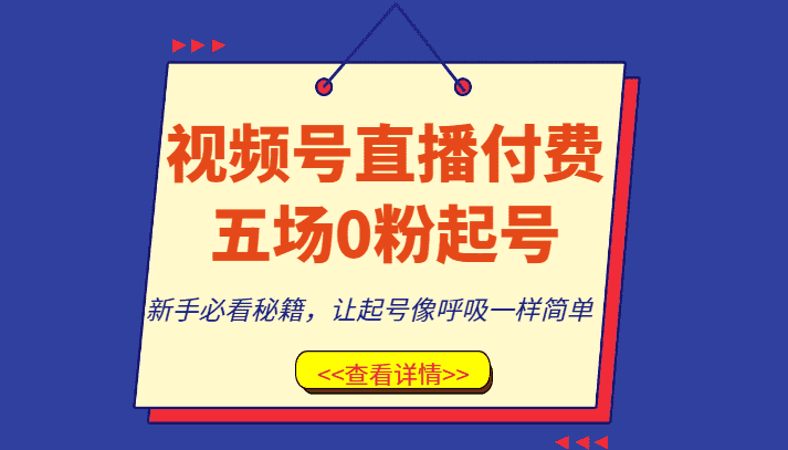 视频号直播付费五场0粉起号课，新手必看秘籍，让起号像呼吸一样简单-优优云创