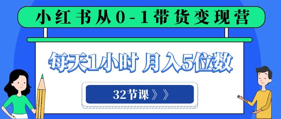 小红书 0-1带货变现营，每天1小时，轻松月入5位数（32节课）-优优云创