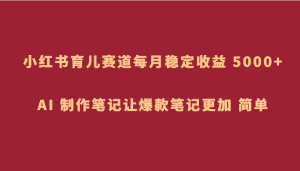 小红书育儿赛道，每月稳定收益 5000+，AI 制作笔记让爆款笔记更加 简单-优优云创
