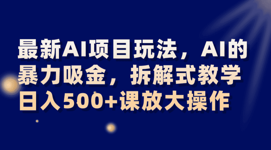 最新AI项目玩法，AI的暴力吸金，拆解式教学，日入500+课放大操作-优优云创