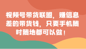 视频号带货联盟,赚信息差的带货钱,只需手机随时随地都可以做!-副业吧