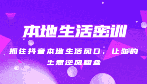 本地生活密训 抓住抖音本地生活风口，让你的生意逆风翻盘（27节课）-优优云创