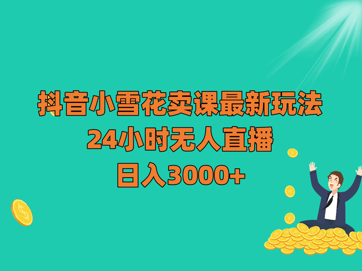 抖音小雪花卖课最新玩法，24小时无人直播，日入3000+-优优云创