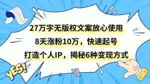 27万字无版权文案放心使用，8天涨粉10万，快速起号，打造个人IP，揭秘6种变现方式-优优云创