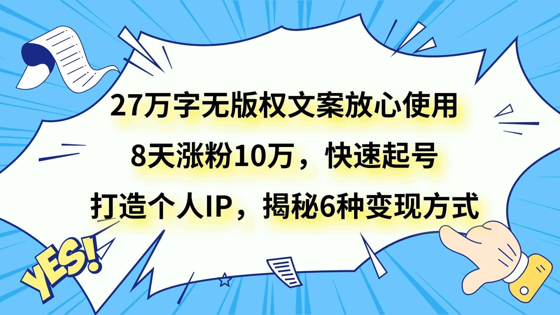 27万字无版权文案放心使用，8天涨粉10万，快速起号，打造个人IP，揭秘6种变现方式-优优云创
