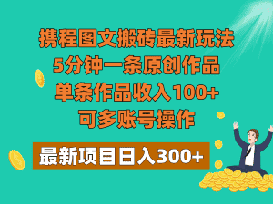 携程图文搬砖最新玩法，5分钟一条原创作品，单条作品收入100+，可多账号操作-优优云创
