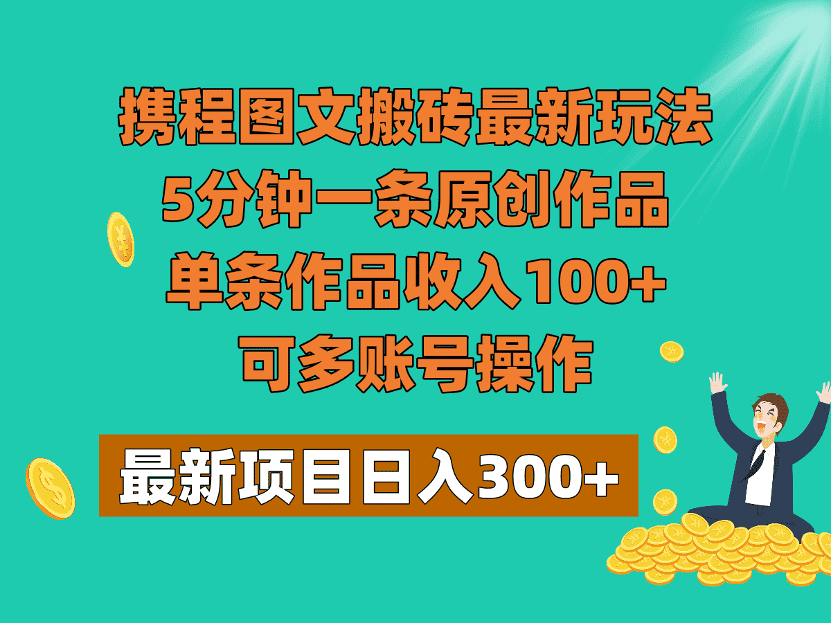 携程图文搬砖最新玩法，5分钟一条原创作品，单条作品收入100+，可多账号操作-优优云创